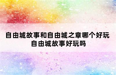 自由城故事和自由城之章哪个好玩 自由城故事好玩吗